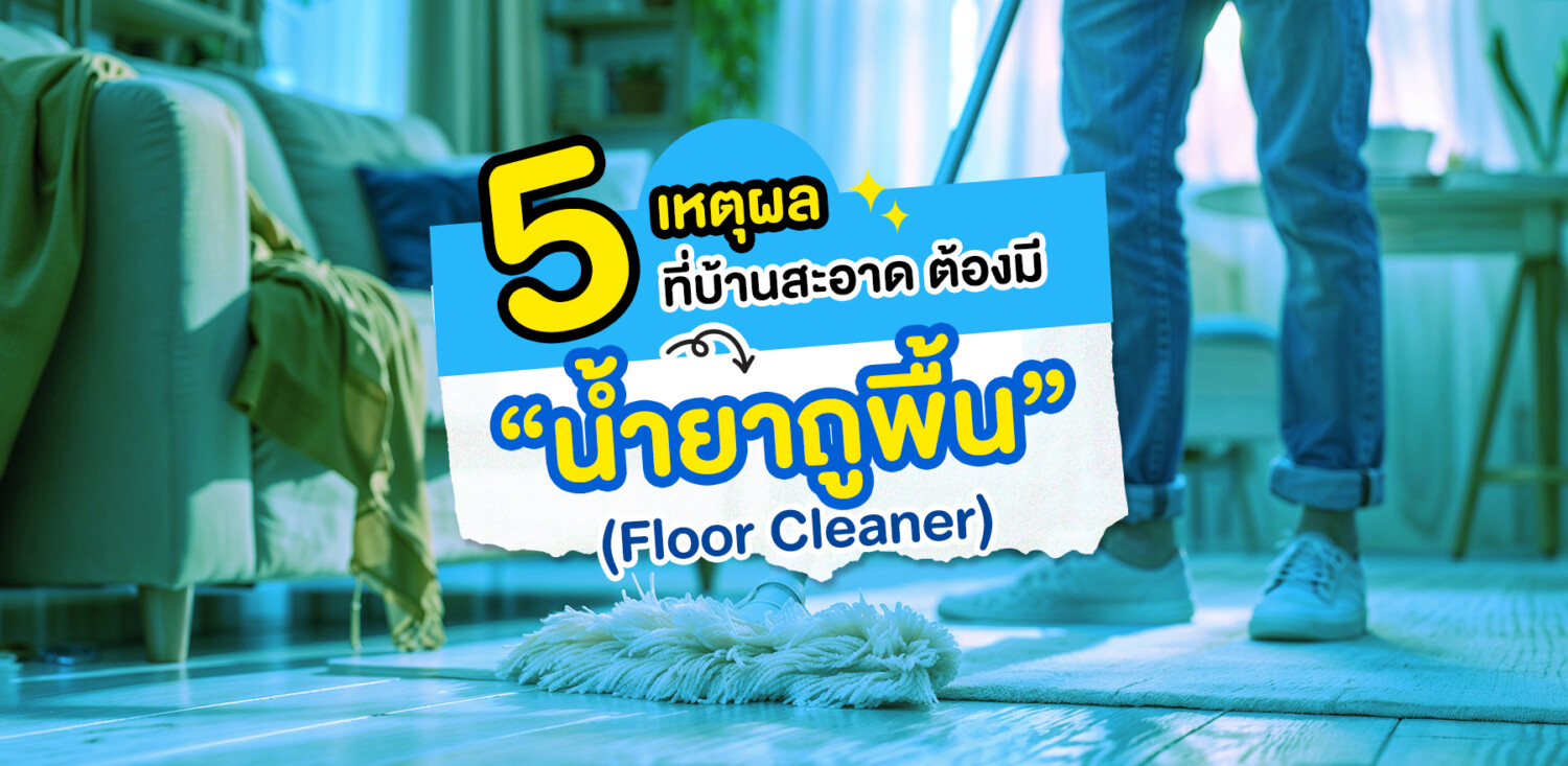 5 เหตุผลที่บ้านสะอาดต้องมีน้ำยาถูพื้น (Floor Cleaner) คุณภาพดี